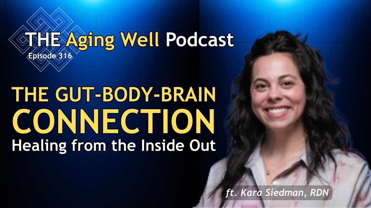 The Gut-Body Brain Connection: Healing from the Inside Out | The Aging Well Podcast | Ep. 316