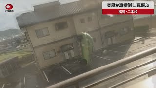 【速報】突風か車横倒し、瓦飛ぶ 福島・二本松