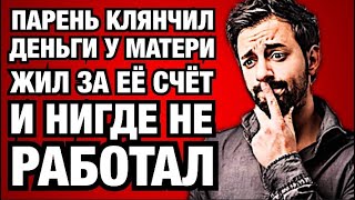 Парень клянчил деньги у матери, жил за её счёт и нигде не работал [истории из жизни]