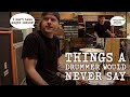 Things a Drummer Would Never Say