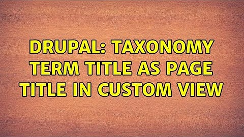 Drupal: Taxonomy term title as page title in custom view (3 Solutions!!)