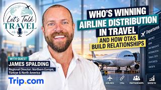 Whos Winning Airline Distribution In Travel With James Spalding From Trip.com - Lets Talk Travel