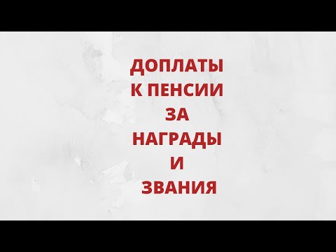 За какие награды и звания сейчас полагается доплата к пенсии