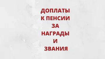 За какие награды и звания сейчас полагается доплата к пенсии