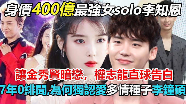 南韩最强女solo，收入过百亿，狂甩男方7倍！痴恋张基河3年后7年0绯闻，让金秀贤暗恋，权志龙直球告白，为何独认爱馒化的花心男李钟硕？背后原因让人心酸#李钟硕#IU#李知恩 - 天天要闻