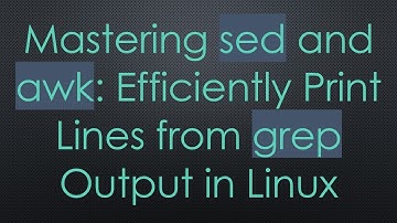 Mastering sed and awk: Efficiently Print Lines from grep Output in Linux
