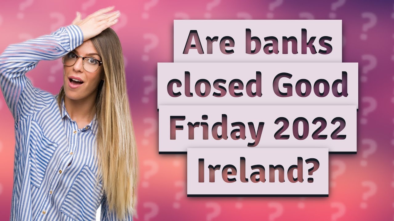 Are banks closed Good Friday 2022 Ireland? YouTube