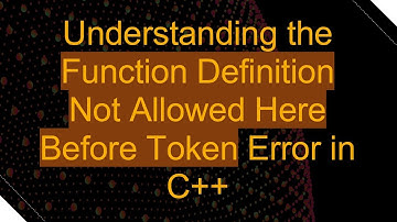 Understanding the Function Definition Not Allowed Here Before Token Error in C+ +