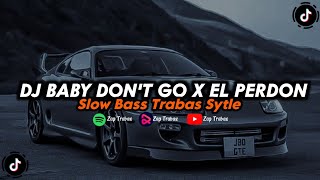 DJ BABY DON'T GO X EL PERDON SLOW BASS TRABAS SYTLE -Zap Trabas