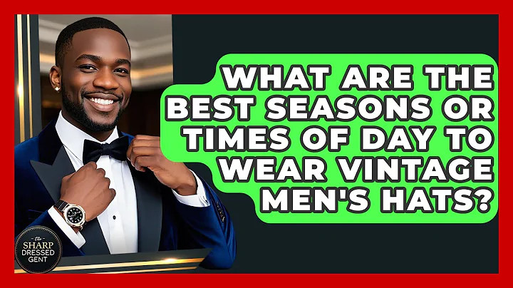 What Are The Best Seasons Or Times Of Day To Wear Vintage Men's Hats? - The Sharp Dressed Gent