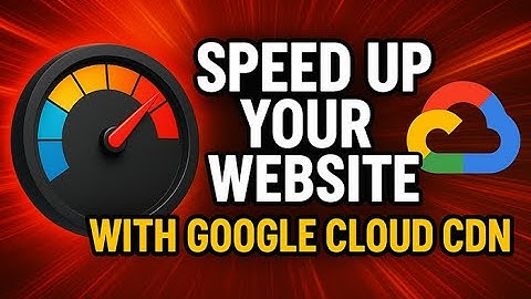 Top Reasons to Boost Website Speed Worldwide with Google Cloud CDN