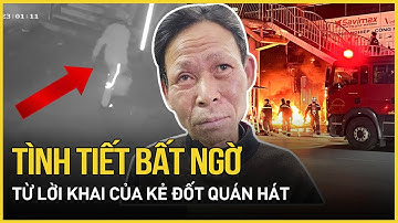 Tình tiết bất ngờ từ lời khai của kẻ đốt quán hát làm 11 người tử vong | Báo VietNamNet