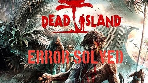 Dead Island 1 error  ( exit fatal error failed to initialize renderer )