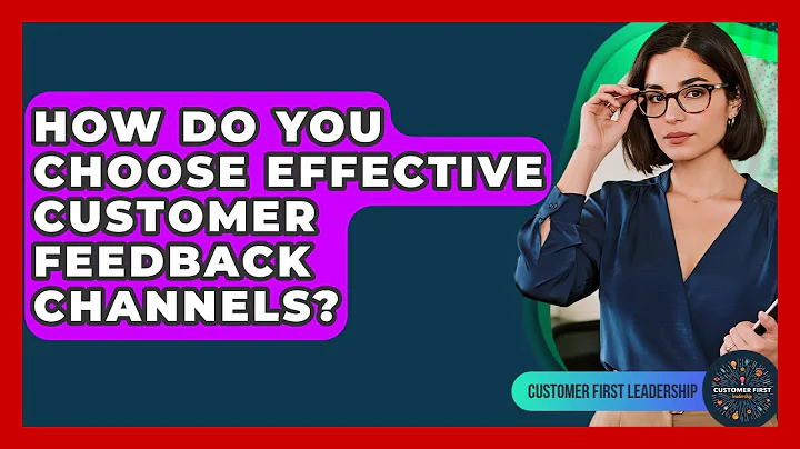How Do You Choose Effective Customer Feedback Channels? - Customer First Leadership