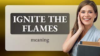 Igniting Understanding: The Meaning of "Ignite the Flames"