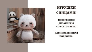 ИГРУШКИ СПИЦАМИ! ИНТЕРЕСНЫЕ ДИЗАЙНЕРЫ СО ВСЕГО СВЕТА! ПОДБОРКА ДЛЯ ВДОХНОВЕНИЯ!