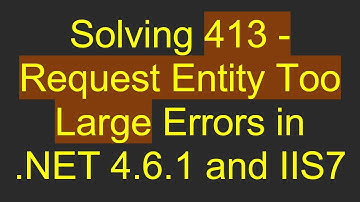 Solving 413 - Request Entity Too Large Errors in .NET 4.6.1 and IIS7
