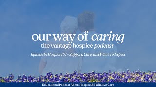 Our Way of Caring: Vantage Hospice Podcast [Episode 9] Hospice 101: Support, Care, & What To Expect