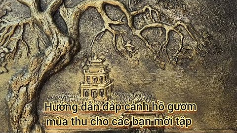 Hướng dẫn đắp tranh phong cảnh hồ gươm, phù điêu tranh tường đẹp, Đạt tay trái