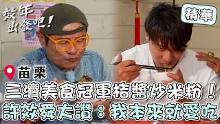 苗栗三灣巔峰美食「冠軍桔醬炒米粉」！許效舜大讚：我本來就愛吃！【#效年出發吧】EP42 精華｜📍苗栗｜許效舜 張睿家