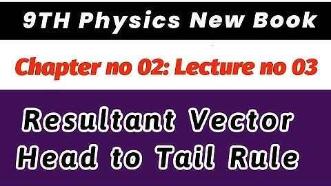 9th Physics New Book Chap no 2: Lecture no 03:Resultant Vector|Head to Tail Rule for Vector Addition