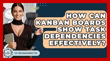 How Can Kanban Boards Show Task Dependencies Effectively? - The Time Management Pro