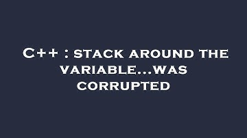 C++ : stack around the variable...was corrupted