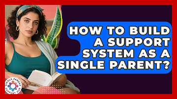 How To Build A Support System As A Single Parent? - Single Parent Support Hub