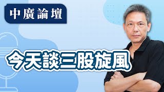 【中廣論壇】今天談三股旋風｜謝寒冰｜6.3.24