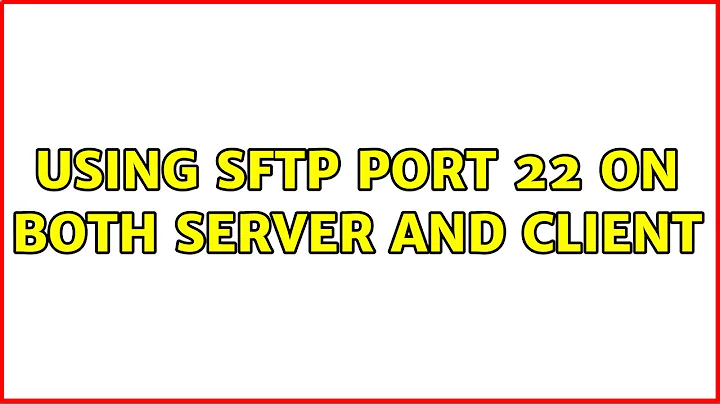 Using SFTP port 22 on both server and client (3 Solutions!!)