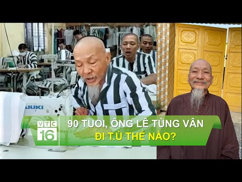 90 tuổi, ông Lê Tùng Vân đi t.ù có được hưởng “đãi ngộ” người cao tuổi? | VTC16