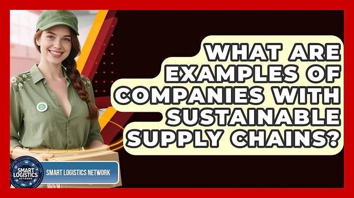 What Are Examples of Companies With Sustainable Supply Chains? | Smart Logistics Network News