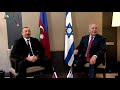 Pm benjamin netanyahu meets president of azerbaijan ilham aliyev
