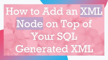 How to Add an XML Node on Top of Your SQL Generated XML