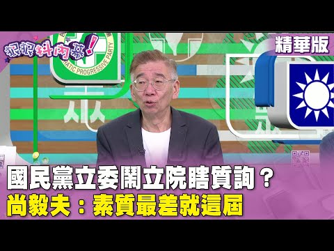 精華片段》國民黨立委鬧立院瞎質詢？#尚毅夫：素質最差就這屆【#狠狠抖內幕】2024.05.03