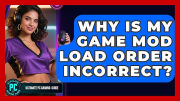 Why Is My Game Mod Load Order Incorrect? - Ultimate PC Gaming Guide