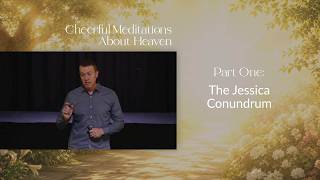 The Jessica Conundrum // Cheerful Meditations About Heaven 01 (Eric Ludy)