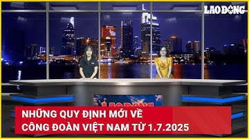 Những quy định mới về Công đoàn Việt Nam từ 1.7.2025 | Báo Lao Động