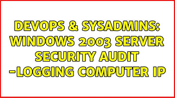 DevOps & SysAdmins: Windows 2003 server security audit -logging computer IP