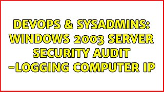 Celebrity DevOps & SysAdmins: Windows 2003 server security audit -logging computer IP Net Worth