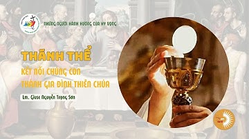 THÁNH THỂ: KẾT NỐI CHÚNG CON THÀNH GIA ĐÌNH THIÊN CHÚA || Lm. Giuse Nguyễn Trọng Sơn