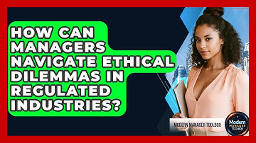 How Can Managers Navigate Ethical Dilemmas In Regulated Industries? - Modern Manager Toolbox