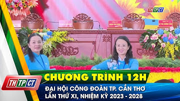 Đại hội Công đoàn TP. Cần Thơ lần thứ XI, nhiệm kỳ 2023 - 2028 | Cần Thơ TV