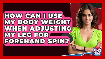 How Can I Use My Body Weight When Adjusting My Leg For Forehand Spin? - Ping Pong Prodigy