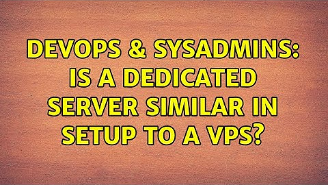 DevOps & SysAdmins: Is a dedicated server similar in setup to a VPS? (2 Solutions!!)
