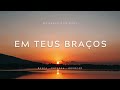 Em Teus Braços | Fundo Musical de Adoração, Paz e Intimidade com Deus