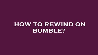 How to rewind on bumble?