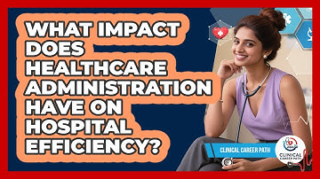 What Impact Does Healthcare Administration Have On Hospital Efficiency? - Clinical Career Path