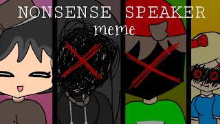 NONSENSE SPEAKER meme ft. My 4 oc