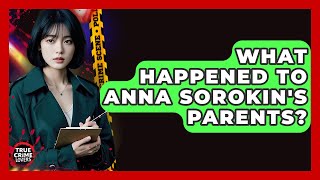 What Happened To Anna Sorokin's Parents? - True Crime Lovers
